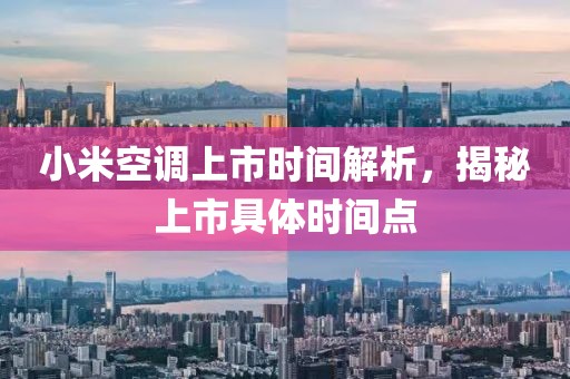 小米空調(diào)上市時間解析，揭秘上市具體時間點