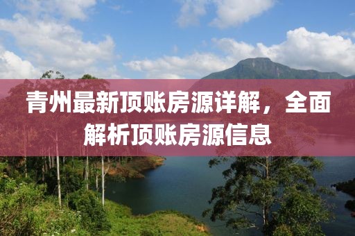 青州最新頂賬房源詳解，全面解析頂賬房源信息