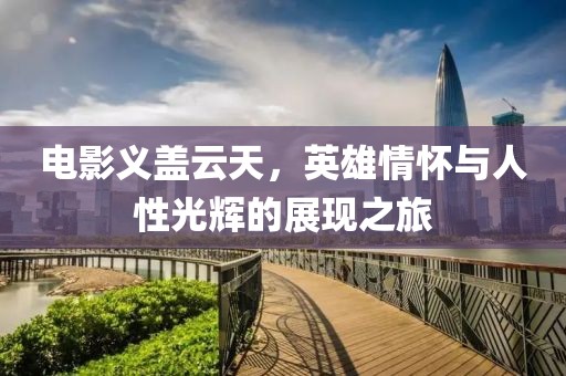 電影義蓋云天，英雄情懷與人性光輝的展現(xiàn)之旅