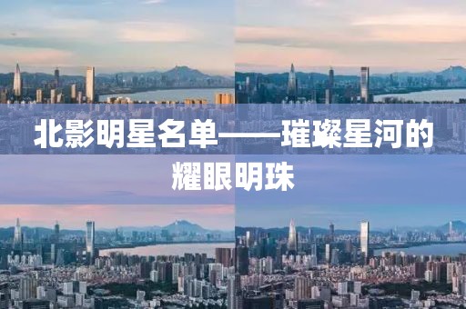 北影明星名單——璀璨星河的耀眼明珠