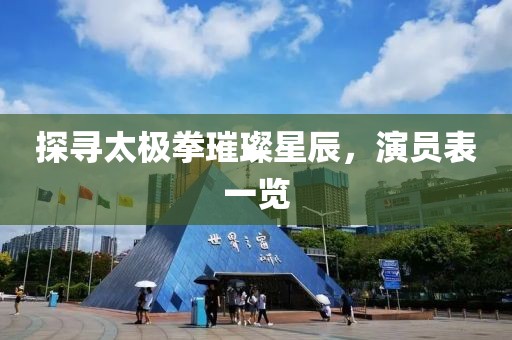 探尋太極拳璀璨星辰，演員表一覽