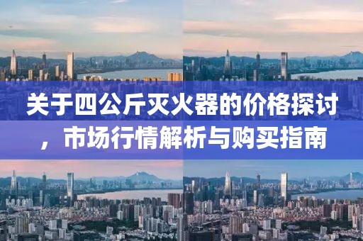 關(guān)于四公斤滅火器的價(jià)格探討，市場(chǎng)行情解析與購(gòu)買指南