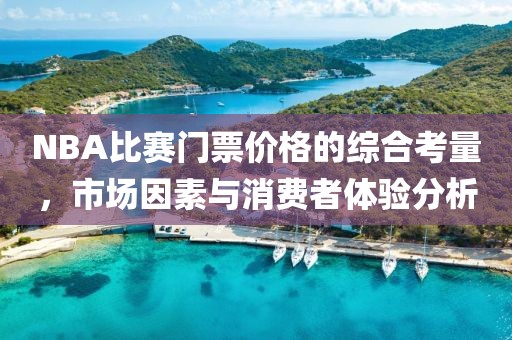 NBA比賽門票價(jià)格的綜合考量，市場(chǎng)因素與消費(fèi)者體驗(yàn)分析