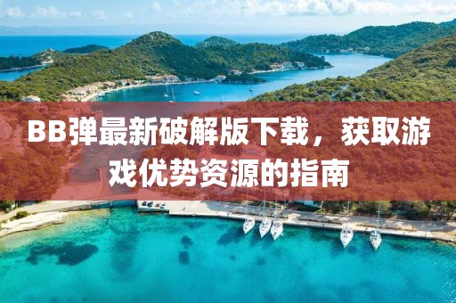 BB彈最新破解版下載，獲取游戲優(yōu)勢資源的指南