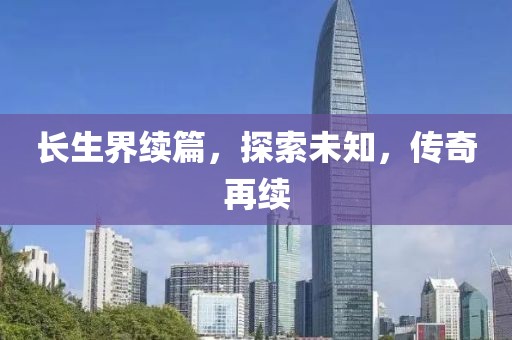 長生界續(xù)篇，探索未知，傳奇再續(xù)