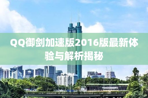 QQ御劍加速版2016版最新體驗(yàn)與解析揭秘