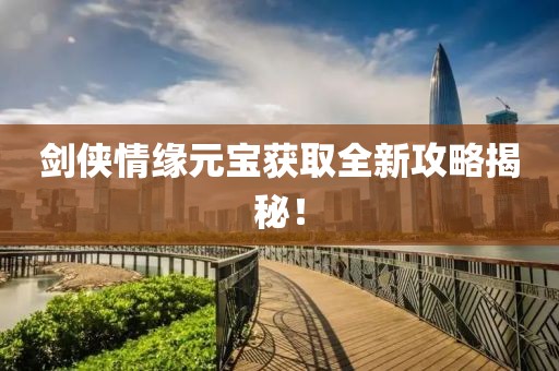 劍俠情緣元寶獲取全新攻略揭秘！