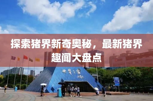 探索豬界新奇奧秘，最新豬界趣聞大盤點