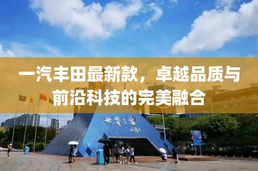 一汽豐田最新款，卓越品質(zhì)與前沿科技的完美融合
