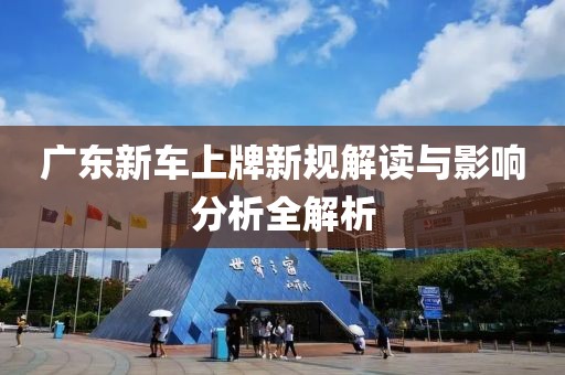 廣東新車上牌新規(guī)解讀與影響分析全解析