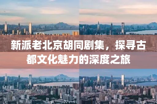 新派老北京胡同劇集，探尋古都文化魅力的深度之旅