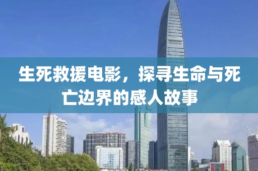 生死救援電影，探尋生命與死亡邊界的感人故事