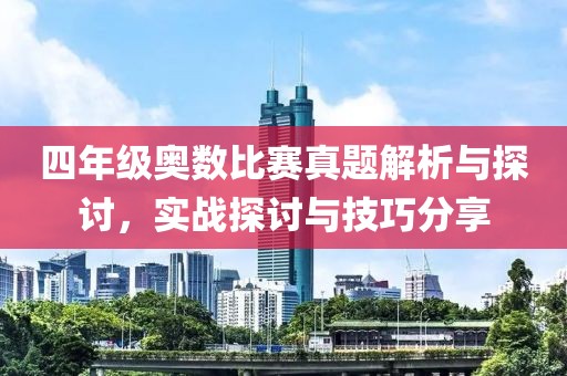 四年級奧數比賽真題解析與探討，實戰(zhàn)探討與技巧分享
