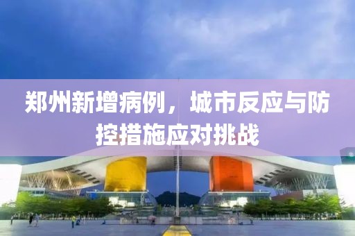 鄭州新增病例，城市反應(yīng)與防控措施應(yīng)對(duì)挑戰(zhàn)
