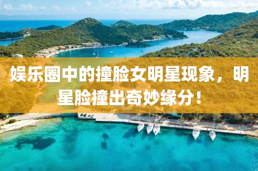 娛樂圈中的撞臉女明星現(xiàn)象，明星臉撞出奇妙緣分！