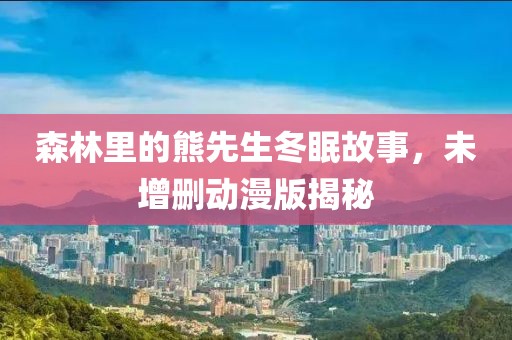 森林里的熊先生冬眠故事，未增刪動漫版揭秘