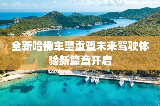 全新哈佛車型重塑未來駕駛體驗(yàn)新篇章開啟