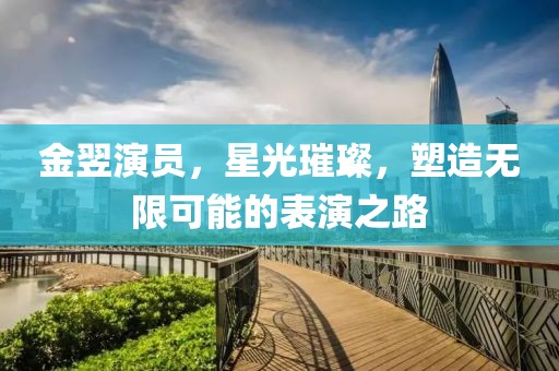 金翌演員，星光璀璨，塑造無限可能的表演之路
