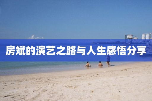 房斌的演藝之路與人生感悟分享