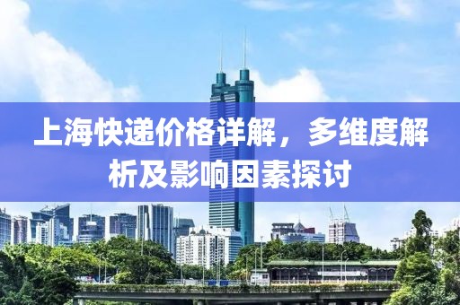 上海快遞價(jià)格詳解，多維度解析及影響因素探討