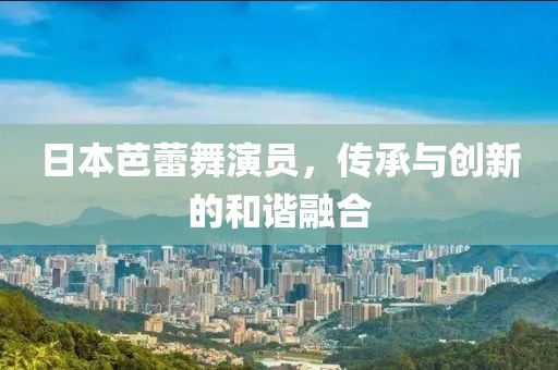 日本芭蕾舞演員，傳承與創(chuàng)新的和諧融合