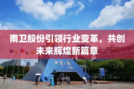 南衛(wèi)股份引領(lǐng)行業(yè)變革，共創(chuàng)未來(lái)輝煌新篇章
