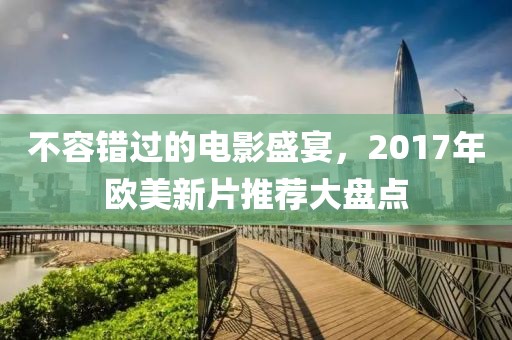 不容錯(cuò)過(guò)的電影盛宴，2017年歐美新片推薦大盤點(diǎn)