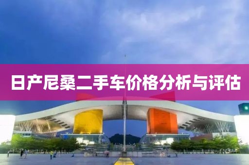 日產(chǎn)尼桑二手車價格分析與評估