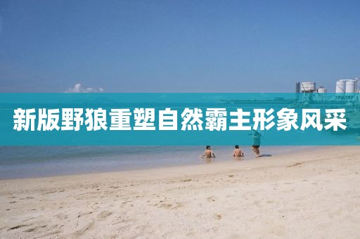 新版野狼重塑自然霸主形象風(fēng)采
