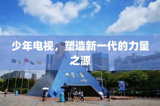 少年電視，塑造新一代的力量之源