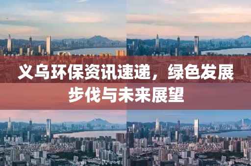 義烏環(huán)保資訊速遞，綠色發(fā)展步伐與未來展望