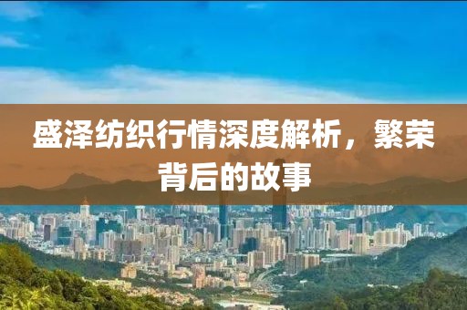 盛澤紡織行情深度解析，繁榮背后的故事
