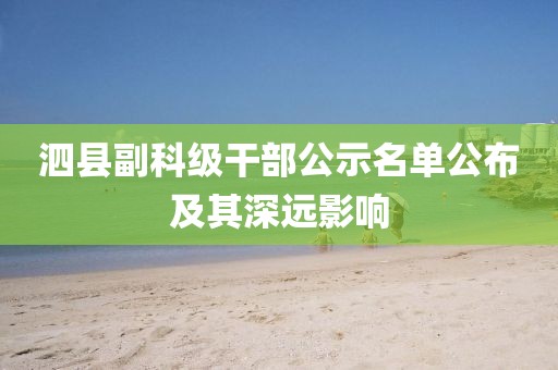 泗縣副科級干部公示名單公布及其深遠(yuǎn)影響