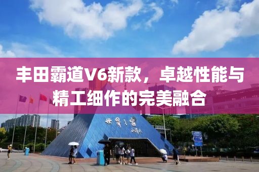 豐田霸道V6新款，卓越性能與精工細(xì)作的完美融合