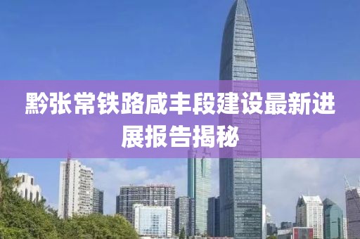 黔張常鐵路咸豐段建設(shè)最新進(jìn)展報(bào)告揭秘