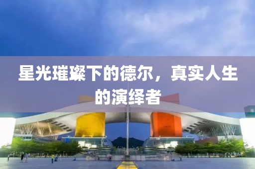 星光璀璨下的德爾，真實(shí)人生的演繹者