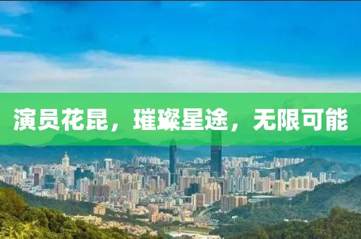 演員花昆，璀璨星途，無限可能