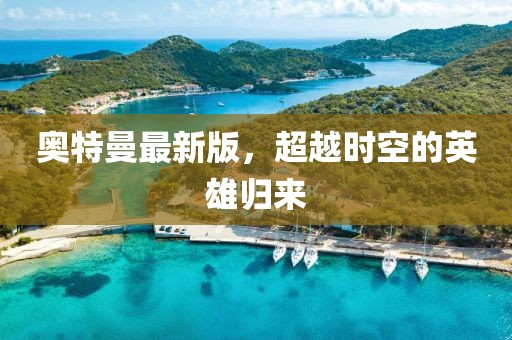 奧特曼最新版，超越時空的英雄歸來
