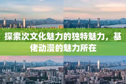 探索次文化魅力的獨(dú)特魅力，基佬動(dòng)漫的魅力所在
