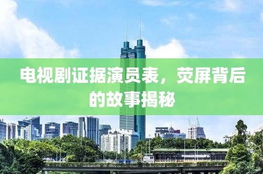 電視劇證據(jù)演員表，熒屏背后的故事揭秘