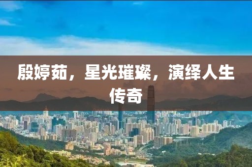 殷婷茹，星光璀璨，演繹人生傳奇