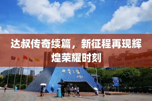 達(dá)叔傳奇續(xù)篇，新征程再現(xiàn)輝煌榮耀時(shí)刻