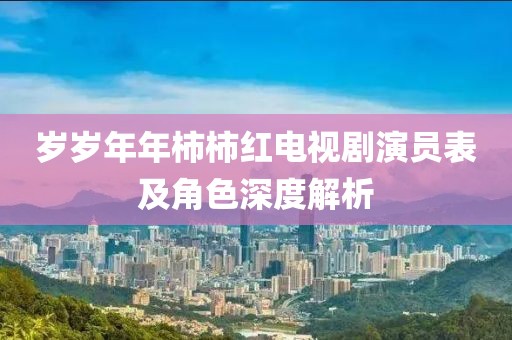 歲歲年年柿柿紅電視劇演員表及角色深度解析