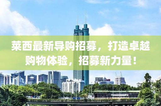 萊西最新導(dǎo)購招募，打造卓越購物體驗，招募新力量！