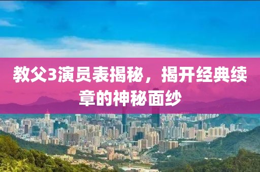 教父3演員表揭秘，揭開經(jīng)典續(xù)章的神秘面紗