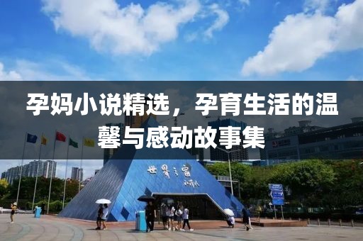 孕媽小說精選，孕育生活的溫馨與感動故事集