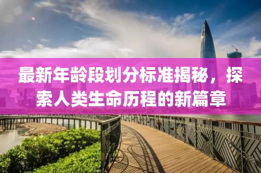 最新年齡段劃分標(biāo)準(zhǔn)揭秘，探索人類生命歷程的新篇章