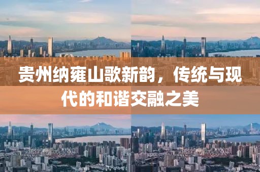 貴州納雍山歌新韻，傳統(tǒng)與現(xiàn)代的和諧交融之美