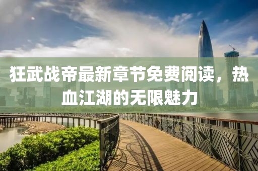 狂武戰(zhàn)帝最新章節(jié)免費閱讀，熱血江湖的無限魅力