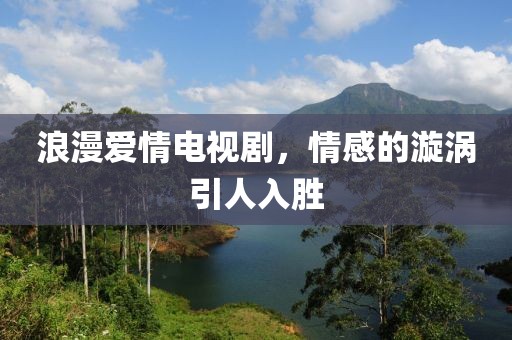 浪漫愛(ài)情電視劇，情感的漩渦引人入勝